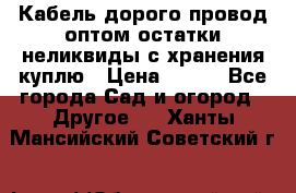 Кабель дорого провод оптом остатки неликвиды с хранения куплю › Цена ­ 100 - Все города Сад и огород » Другое   . Ханты-Мансийский,Советский г.